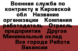 Военная служба по контракту в Кировской обл › Название организации ­ Компания-работодатель › Отрасль предприятия ­ Другое › Минимальный оклад ­ 18 000 - Все города Работа » Вакансии   . Свердловская обл.,Реж г.